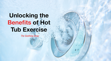 Unlocking the Benefits of Hot Tub Exercise